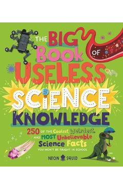The Big Book of Useless Science Knowledge: 250 of the Coolest, Weirdest, and Most Unbelievable Science Facts You Won't Be Taught in School -