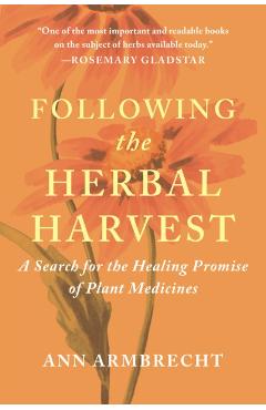 Following the Herbal Harvest: A Search for the Healing Promise of Plant Medicines - Ann Armbrecht