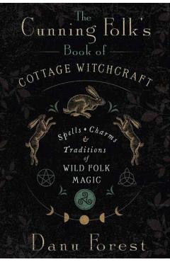 The Cunning Folk's Book of Cottage Witchcraft: Spells, Charms & Traditions of Wild Folk Magic - Danu Forest