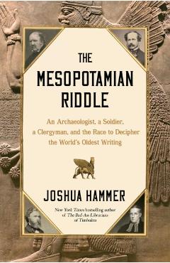 The Mesopotamian Riddle: An Archaeologist, a Soldier, a Clergyman, and the Race to Decipher the World's Oldest Writing - Joshua Hammer