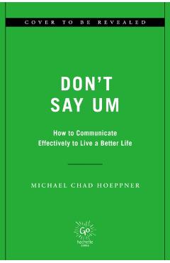 Don't Say Um: How to Communicate Effectively to Live a Better Life - Michael Chad Hoeppner