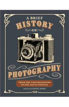 A Brief History of Photography: From the Very Beginning to the Age of Digital - David S. Young