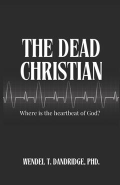 The Dead Christian: Where is the Heartbeat of God? - Wendel T. Dandridge