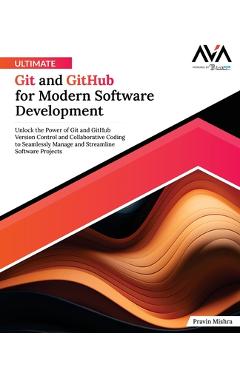 Ultimate Git and GitHub for Modern Software Development: Unlock the Power of Git and GitHub Version Control and Collaborative Coding to Seamlessly Man - Pravin Mishra