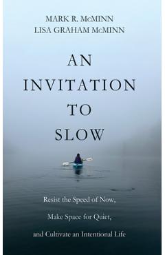 An Invitation to Slow: Resist the Speed of Now, Make Space for Quiet, and Cultivate an Intentional Life - Mark R. Mcminn