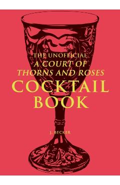 The Unofficial a Court of Thorns and Roses Cocktail Book - J. Becker