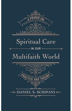 Spiritual Care in Our Multifaith World: A Primer on Practice and Theory - Daniel S. Schipani
