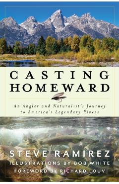 Casting Homeward: An Angler and Naturalist's Journey to America's Legendary Rivers - Steve Ramirez