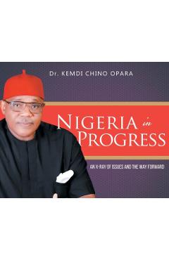 Nigeria in Progress: An X-ray of Issues and the Way Forward - Kemdi Chino Opara