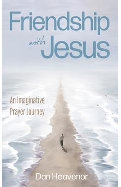 Friendship with Jesus: An Imaginative Prayer Journey - Dan Heavenor
