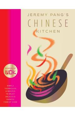 School of Wok: Jeremy Pang's Chinese Kitchen: Simple Techniques and Recipes to Enjoy Delicious Chinese Food at Home - Jeremy Pang