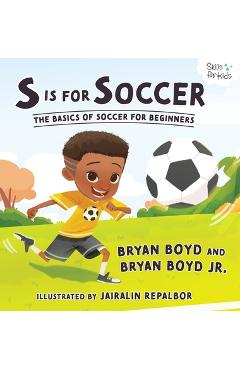 S is for Soccer: The Basics of Soccer for Beginners - Bryan Boyd