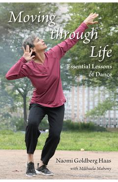 Moving Through Life: Essential Lessons of Dance - Naomi Goldberg Haas