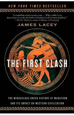 The First Clash: The Miraculous Greek Victory at Marathon and Its Impact on Western Civilization - James Lacey