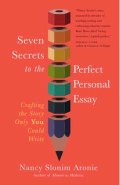 Seven Secrets to the Perfect Personal Essay: Crafting the Story Only You Can Write - Nancy Slonim Aronie