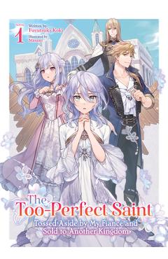 The Too-Perfect Saint: Tossed Aside by My Fiancé and Sold to Another Kingdom (Light Novel) Vol. 1 - Fuyutsuki Koki