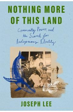 Nothing More of This Land: Community, Power, and the Search for Indigenous Identity - Joseph Lee