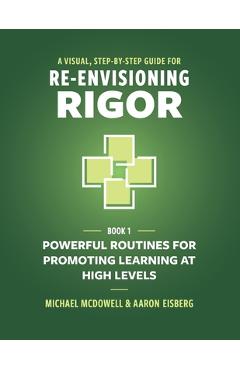 A Visual, Step-By-Step Guide for Re-Envisioning Rigor: Powerful Routines for Promoting Learning at High Levels - Michael Mcdowell