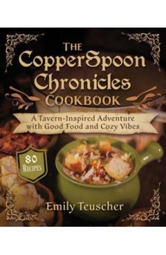 The Copperspoon Chronicles Cookbook: A Tavern-Inspired Adventure with Good Food and Cozy Vibes - Emily Teuscher