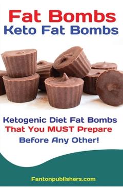 Fat Bombs: Keto Fat Bombs: 50+ Savory and Sweet Ketogenic Diet Fat Bombs That You MUST Prepare Before Any Other! - Publishers Fanton