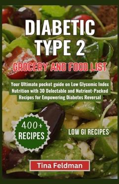 Diabetic Type 2 Grocery and Food List: Your Ultimate pocket guide on Low Glycemic Index Nutrition with 30 Delectable and Nutrient-Packed Recipes for E - Tina Feldman