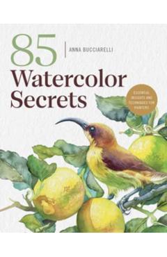 101 Watercolor Secrets: Essential Insights and Techniques for Painters - Anna Bucciarelli