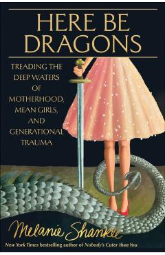 Here Be Dragons: Treading the Deep Waters of Motherhood, Mean Girls, and Generational Trauma - Melanie Shankle