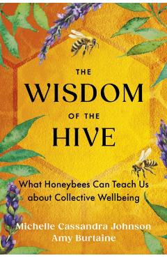 The Wisdom of the Hive: What Honeybees Can Teach Us about Collective Wellbeing - Michelle Cassandra Johnson