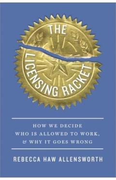 The Licensing Racket: How We Decide Who Is Allowed to Work, and Why It Goes Wrong - Rebecca Haw Allensworth