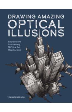Drawing Amazing Optical Illusions: Easy Lessons for Drawing 3D Trick Art Step-By-Step - Tom Mcpherson