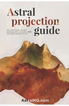 Astral Projection Guide: How to get started with Astral Projection and learn to induce OBEs (out of body experiences) at will - Astral Hq