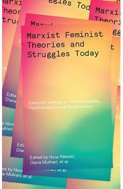 Marxist-Feminist Theories and Struggles Today: Essential Writings on Intersectionality, Postcolonialism and Ecofeminism - Khayaat Fakier