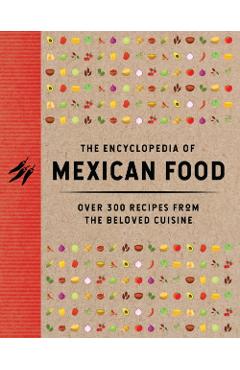 The Encyclopedia of Mexican Food: 350 Recipes from the Beloved Cuisine -