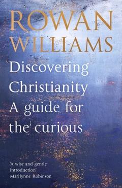 Discovering Christianity: A Guide for the Curious - Rowan Williams