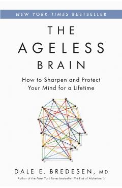 The Ageless Brain: How to Sharpen and Protect Your Mind for a Lifetime - Dale E. Bredesen
