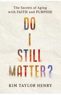 Do I Still Matter?: The Secrets of Aging with Faith and Purpose - Kimberly Taylor Henry