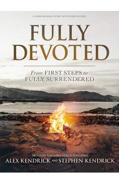 Fully Devoted - Bible Study Book with Video Access: From First Steps to Fully Surrendered - Alex Kendrick