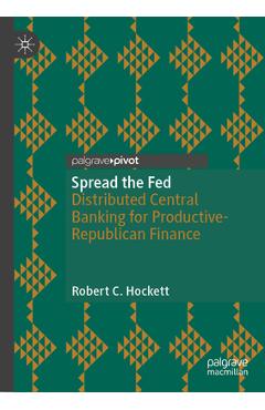 Spread the Fed: Distributed Central Banking for Productive-Republican Finance - Robert C. Hockett