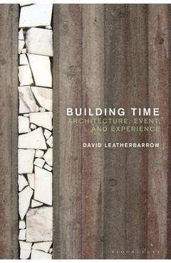 Building Time: Architecture, Event, and Experience - David Leatherbarrow