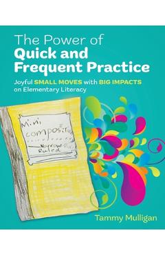The Power of Quick and Frequent Practice: Joyful Small Moves with Big Impacts on Elementary Literacy - Tammy Mulligan
