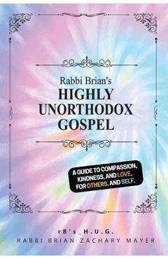 Rabbi Brian\'s Highly Unorthodox Gospel: A book about love. For others. And self. - Brian Z. Mayer