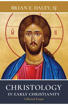 Christology in Early Christianity: Collected Essays - Brian E. Daley