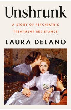 Unshrunk: A Story of Psychiatric Treatment Resistance - Laura Delano