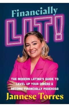 Financially Lit!: The Modern Latina's Guide to Level Up Your Dinero & Become Financially Poderosa - Jannese Torres