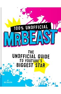 100% Unofficial Mrbeast: The Unofficial Guide to Youtube's Biggest Star - Ben Wilson