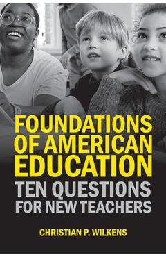 Foundations of American Education: Ten Questions for New Teachers - Christian P. Wilkens