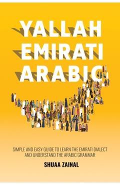 Yallah Emirati Arabic: Simple and Easy Guide to Learn the Emirati Dialect and Understand the Arabic Grammar - Shuaa Zainal