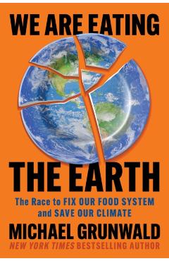 We Are Eating the Earth: The Race to Fix Our Food System and Save Our Climate - Michael Grunwald