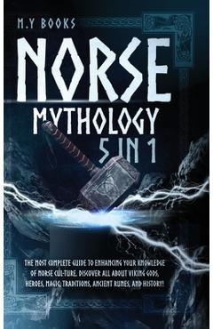 Norse Mythology: [5 in 1] The Most Complete Guide to Enhancing Your Knowledge of Norse Culture. Discover All About Viking Gods, Heroes, - M. Y. Books