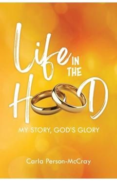 Life in the Hood: My Story, God\'s Glory - Carla Person-mccray